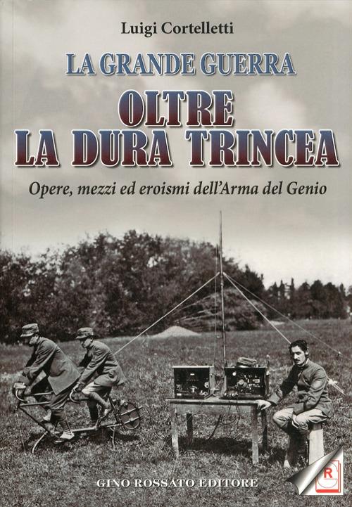 Oltre la dura trincea. Opere, mezzi ed eroismi dell'Arma del Genio - Luigi Cortelletti - copertina