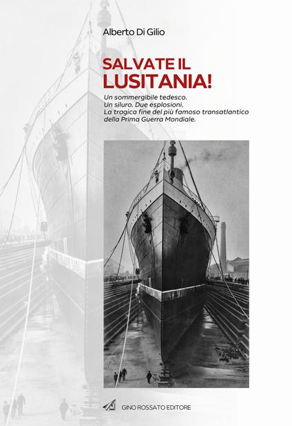 Salvate il Lusitania! Un sommergibile tedesco. Un siluro. Due esplosioni. La tragica fine del più famoso transatlantico della Prima Guerra Mondiale - Alberto Di Gilio - copertina