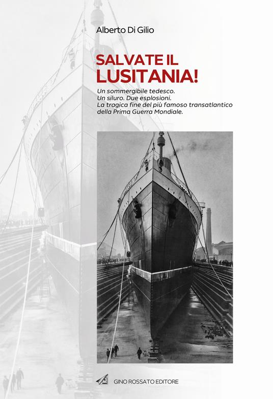 Salvate il Lusitania! Un sommergibile tedesco. Un siluro. Due esplosioni. La tragica fine del più famoso transatlantico della Prima Guerra Mondiale - Alberto Di Gilio - copertina