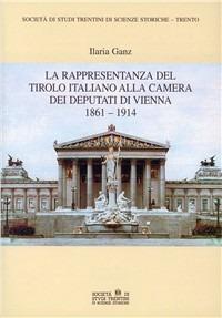La rappresentanza del Tirolo italiano alla Camera dei deputati di Vienna 1861-1914 - Ilaria Ganz - copertina