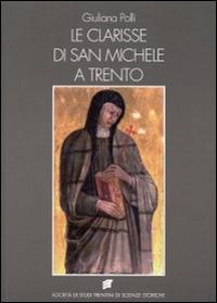 Le clarisse di San Michele a Trento. Ricostruzione dell'archivio ed edizione dei documenti (1193-1500) - Giuliana Polli - copertina