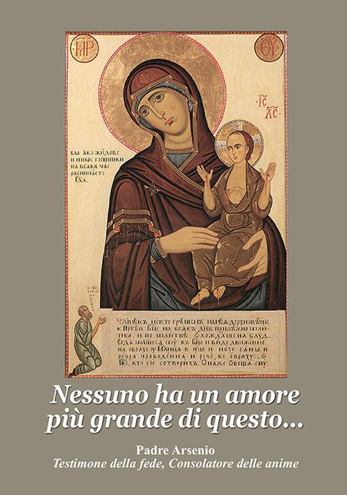 Nessuno ha un amore più grande di questo. Padre Arsenio testimone della fede, consolatore delle anime - Arsenio (padre) - copertina