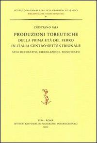 Produzioni toreutiche della prima età del ferro in Italia centro-settentrionale. Stili decorativi, circolazione, significato - Cristiano Iaia - copertina