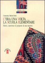 C'era una volta... La scuola elementare. Diario, esperienze e proposte di una maestra