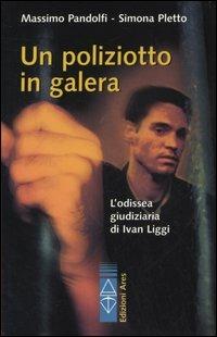 Un poliziotto in galera. L'odissea giudiziaria di Ivan Liggi - Massimo Pandolfi,Simona Pletto - copertina