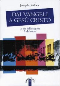 Dai Vangeli a Gesù Cristo. Le vie della ragione & del cuore - Joseph Grifone - copertina