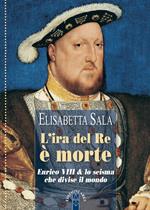 L'ira del re è morte. Enrico VIII e lo scisma che divise il mondo