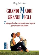 Grandi madri, grandi figli. Tutto quello che una madre deve sapere per crescere un uomo