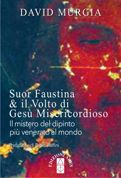 Suor Faustina & il volto di Gesù misericordioso. Il mistero del dipinto più venerato al mondo - David Murgia - copertina