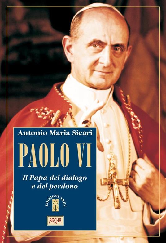 Paolo VI. Il Papa del dialogo e del perdono - Antonio Maria Sicari - copertina
