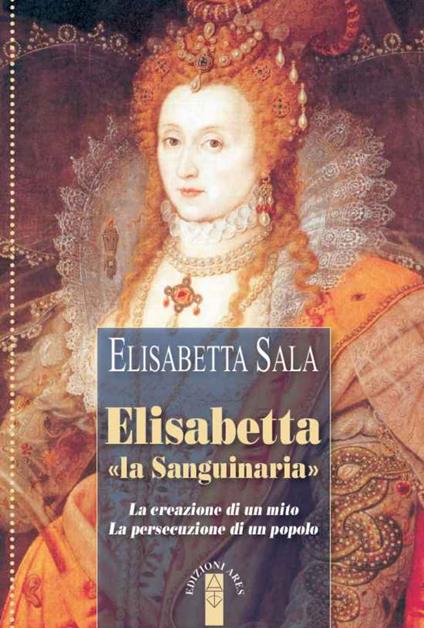 Elisabetta «la Sanguinaria». La creazione di un mito. La persecuzione di un popolo - Elisabetta Sala - ebook