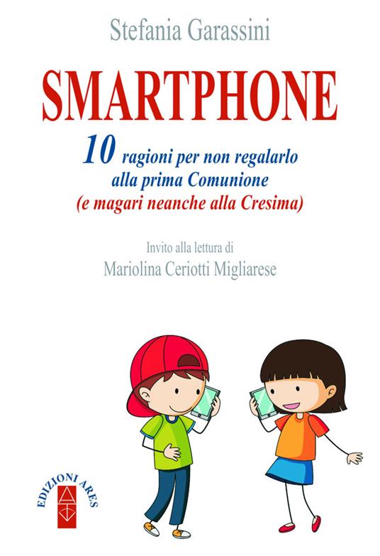 Smartphone. 10 ragioni per non regalarlo alla prima Comunione (e magari neanche alla Cresima) - Stefania Garassini - copertina