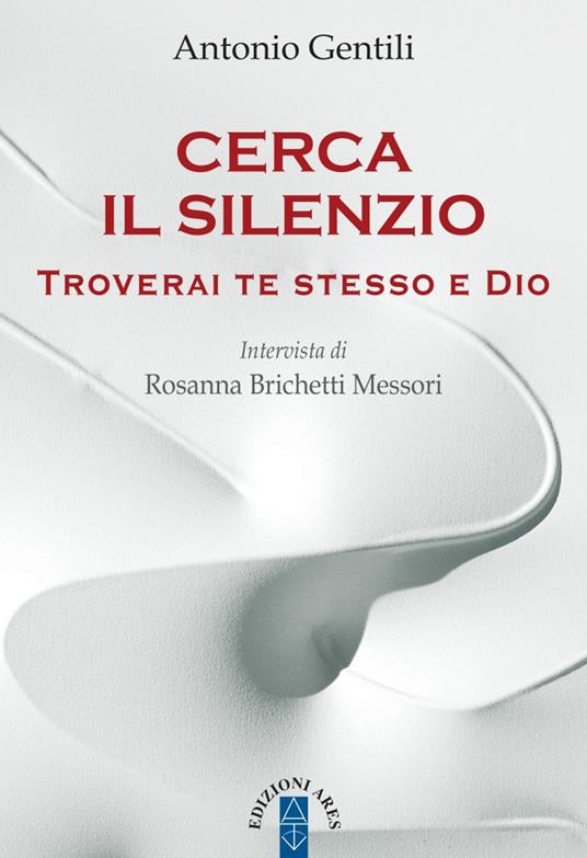 Cerca il silenzio. Troverai te stesso e Dio - Antonio Gentili,Rosanna Brichetti Messori - copertina