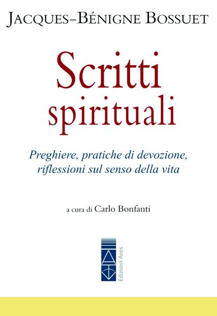 Scritti spirituali. Preghiere, pratiche di devozione, riflessioni sul senso della vita - Jacques-Bénigne Bossuet - copertina