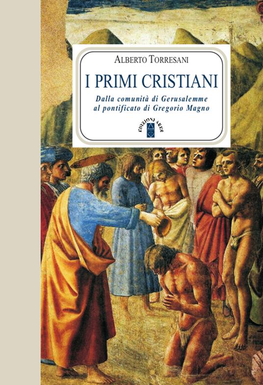 I primi cristiani. Dalla comunità di Gerusalemme al pontificato di Gregorio Magno - Alberto Torresani - copertina
