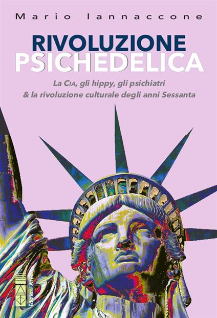 Rivoluzione psichedelica. La CIA, gli hippies, gli psichiatri e la rivoluzione culturale degli anni Sessanta - Mario Arturo Iannaccone - ebook