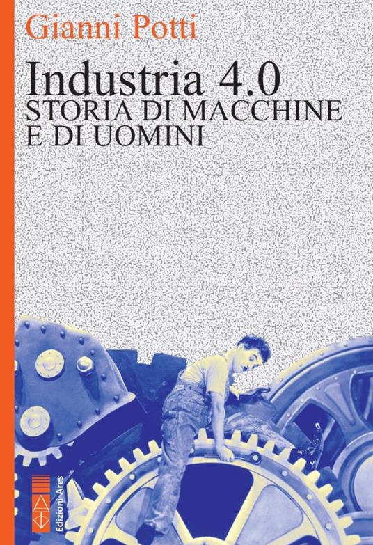 Industria 4.0. Storia di macchine e di uomini - Gianni Potti - copertina