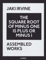 Jaki Irvine. The square root of minus one is plus or minus i. Assembled works. Ediz. illustrata - Jaki Irvine,Michael Newman,Sarah Glennie - copertina