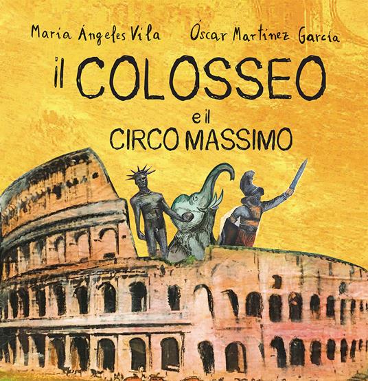 Il Colosseo e il Circo Massimo. Ediz. illustrata - María Ángeles Vila,Óscar Martínez Garcia - copertina