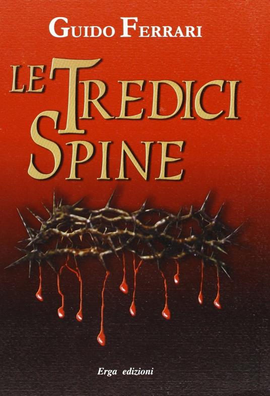 Le tredici spine sanguinanti della corona di Cristo. Anno 1228 dal Gargano alla Baviera - Guido Ferrari - copertina