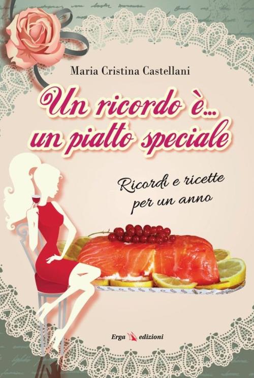 Un ricordo è... un piatto speciale. Ricordi e ricette per un anno - Maria Cristina Castellani - copertina