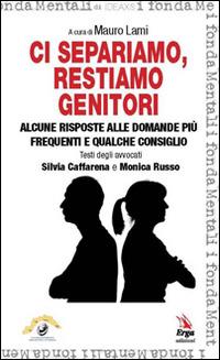 Ci separiamo, restiamo genitori. Alcune risposte alle domande più frequenti e qualche consiglio - Silvia Caffarena,Monica Russo - copertina