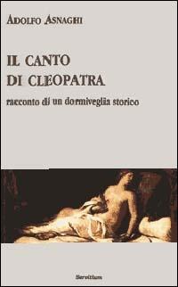 Il canto di Cleopatra. Racconto di un dormiveglia storico - Adolfo Asnaghi - copertina