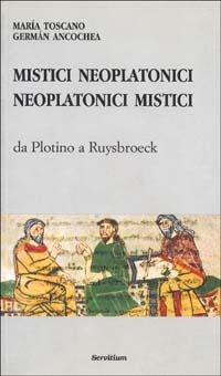 Mistici neoplatonici neoplatonici mistici. Da Plotino a Ruysbroeck - Maria Toscano Liria,Germán Ancochea Soto - copertina