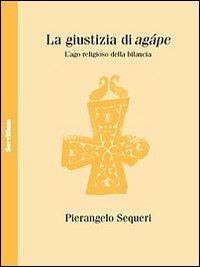 La giustizia di Agápe. L'ago religioso della bilancia - Pierangelo Sequeri - copertina