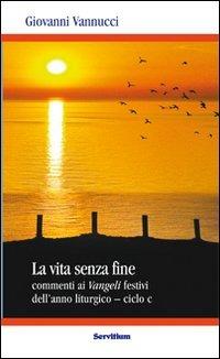 La vita senza fine. Commenti ai Vangeli festivi dell'anno liturgico. Ciclo C - Giovanni Vannucci - copertina