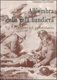 All'ombra della mia bandiera. Diario ed epistolario di guerra - Gerardo Salinardi - copertina