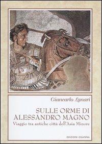 Sulle orme di Alessandro Magno. Viaggio tra antiche città dell'Asia Minore - Giancarlo Lanari - copertina