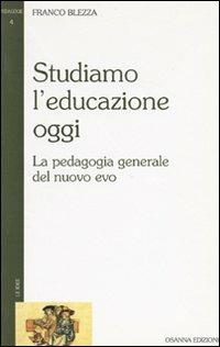 Studiamo l'educazione oggi. La pedagogia generale del nuovo evo - Franco Blezza - copertina