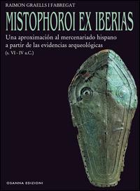 Mistophoroi ex Iberias. Una aproximación al mercenariado hispano a partir de las evidencias arqueológicas (VI-IV a. C.) - Raimon Graells i Fabregat - copertina