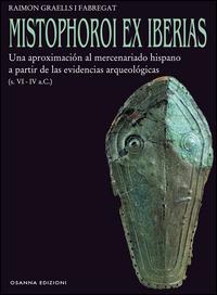 Mistophoroi ex Iberias. Una aproximación al mercenariado hispano a partir de las evidencias arqueológicas (VI-IV a. C.) - Raimon Graells i Fabregat - copertina