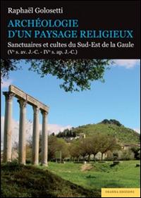 Archéologie d'un paysage religieux. Santuaires et cultes du Sud-Est de la Gaule (Ve s. av. J.-C-IVe s. ap. J.-C) - Raphaël Golosetti - copertina