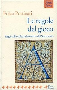 Le regole del gioco. Saggi sulla cultura letteraria del '700 - Folco Portinari - copertina