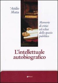 L' intellettuale autobiografico. Memorie di critici ed eclissi dello spazio pubblico - Attilio Motta - copertina
