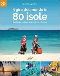 Il giro del mondo in 80 isole. Guida alle mete da sogno vicine e lontane - Lucrezia Argentiero - copertina