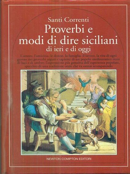 Proverbi e detti siciliani di ieri e di oggi. L'amore, l'amicizia, le donne, la famiglia, il lavoro, la vita pratica nei proverbi... - Santi Correnti - copertina