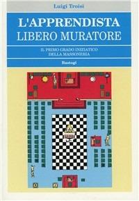 L'apprendista libero muratore. Il primo grado iniziatico della massoneria - Luigi Troisi - copertina