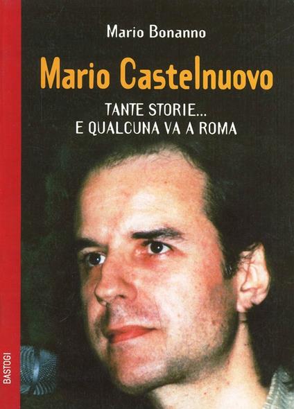Mario Castelnuovo. Tante storie... e qualcuna va a Roma - Mario Bonanno - copertina