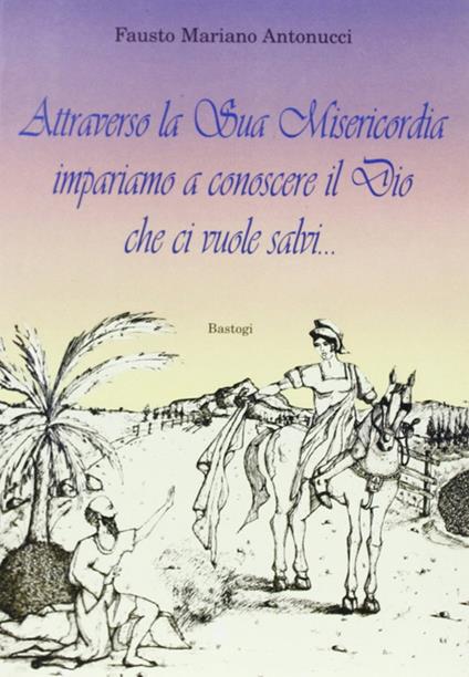 Attraverso la sua misericordia impariamo a conoscere il Dio che ci vuole salvi - Fausto Mariano Antonucci - copertina