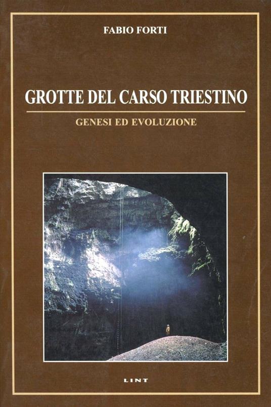 Grotte del Carso triestino. Genesi ed evoluzione - Fabio Forti - copertina
