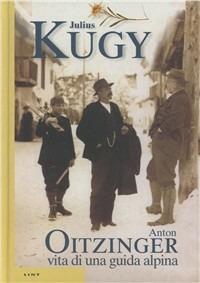 Anton Oitzinger: vita di una guida alpina - Julius Kugy - copertina