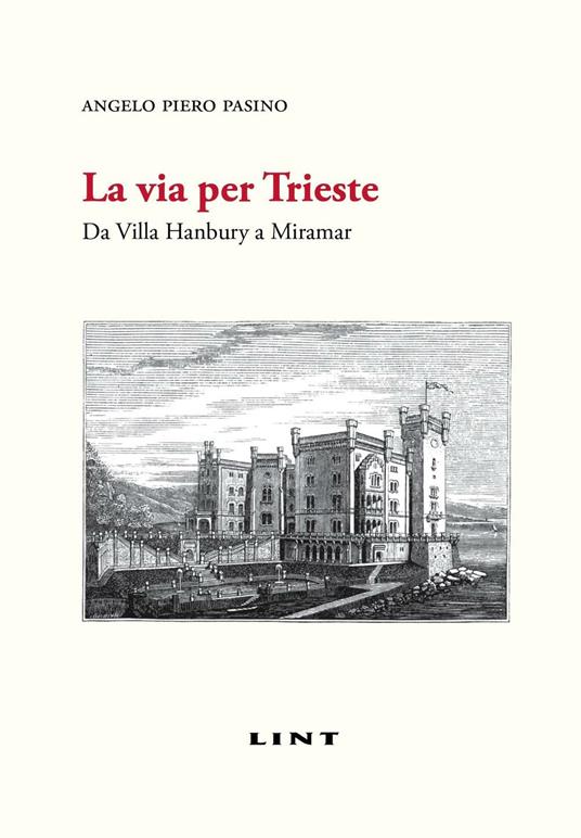 La via per Trieste. Da Villa Hanbury a Miramar - Angelo P. Pasino - copertina