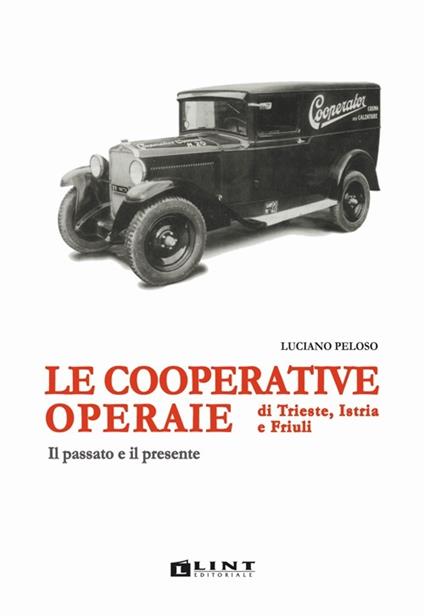 Le cooperative operaie di Trieste, Istria e Friuli. Il passato e il presente - Luciano Peloso - copertina