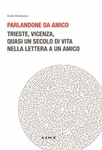 Parlandone da amico. Trieste, Vicenza, quasi un secolo di vita nella lettera a un amico. Nuova ediz.