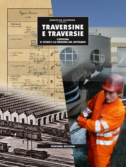 Traversine e traversie. L'officina, il Ticino e la ferrovia del Gottardo - Hanspeter Gschwend - copertina