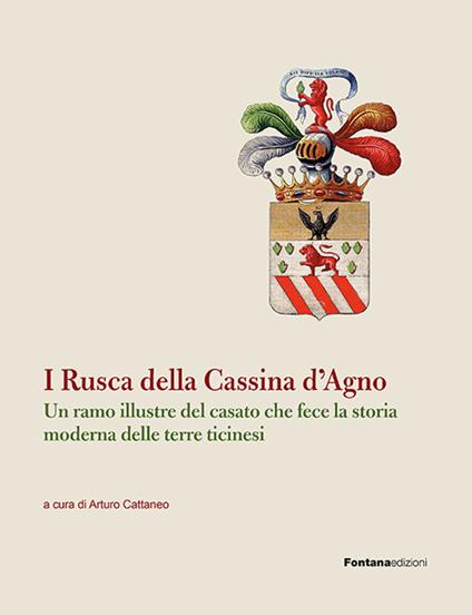 I Rusca della Cassina d'Agno. Un ramo illustre del casato che fece la storia moderna delle terre ticinesi - Arturo Cattaneo - copertina